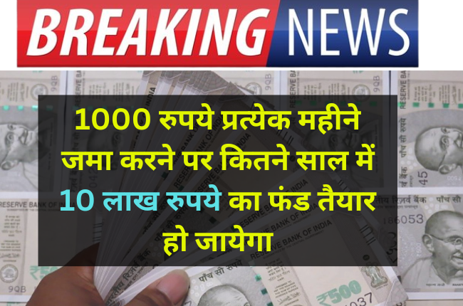 1000 रुपये प्रत्येक महीने जमा करने पर कितने साल में 10 लाख रुपये का फंड तैयार हो जायेगा